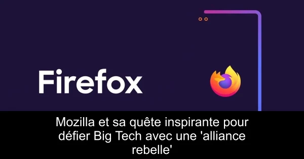 Mozilla et sa quête inspirante pour défier Big Tech avec une 'alliance rebelle'