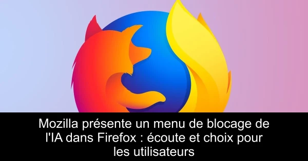 Mozilla présente un menu de blocage de l'IA dans Firefox : écoute et choix pour les utilisateurs