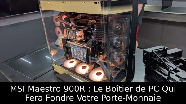 MSI Maestro 900R : Le Boîtier de PC Qui Fera Fondre Votre Porte-Monnaie