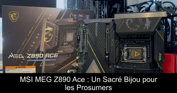 MSI MEG Z890 Ace : Un Sacré Bijou pour les Prosumers