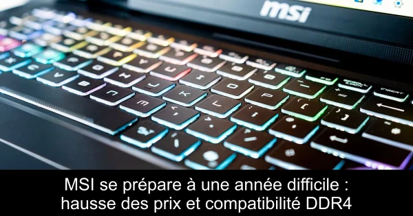 MSI se prépare à une année difficile : hausse des prix et compatibilité DDR4