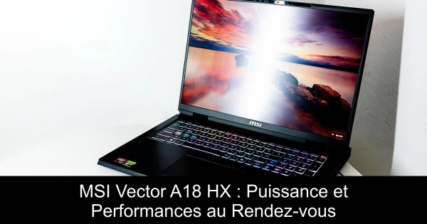 MSI Vector A18 HX : Puissance et Performances au Rendez-vous