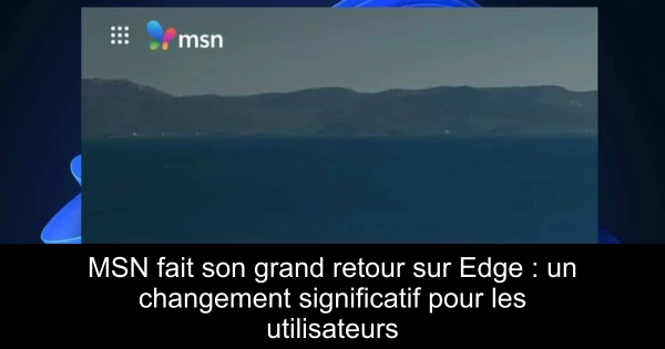 MSN fait son grand retour sur Edge : un changement significatif pour les utilisateurs