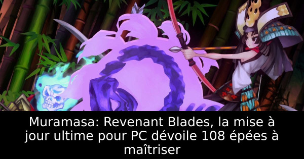 Muramasa: Revenant Blades, la mise à jour ultime pour PC dévoile 108 épées à maîtriser