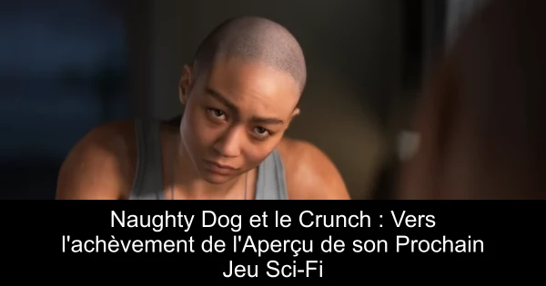 Naughty Dog et le Crunch : Vers l'achèvement de l'Aperçu de son Prochain Jeu Sci-Fi