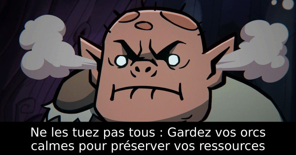 Ne les tuez pas tous : Gardez vos orcs calmes pour préserver vos ressources