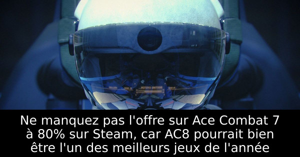Ne manquez pas l'offre sur Ace Combat 7 à 80% sur Steam, car AC8 pourrait bien être l'un des meilleurs jeux de l'année