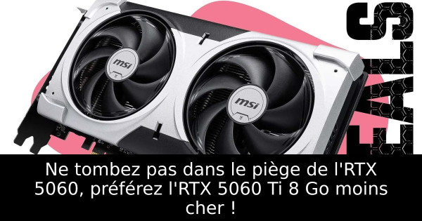 Ne tombez pas dans le piège de l'RTX 5060, préférez l'RTX 5060 Ti 8 Go moins cher !