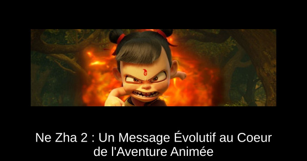 Ne Zha 2 : Un Message Évolutif au Coeur de l'Aventure Animée