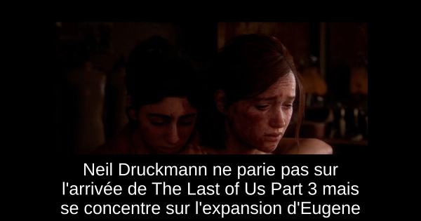 Neil Druckmann ne parie pas sur l'arrivée de The Last of Us Part 3 mais se concentre sur l'expansion d'Eugene