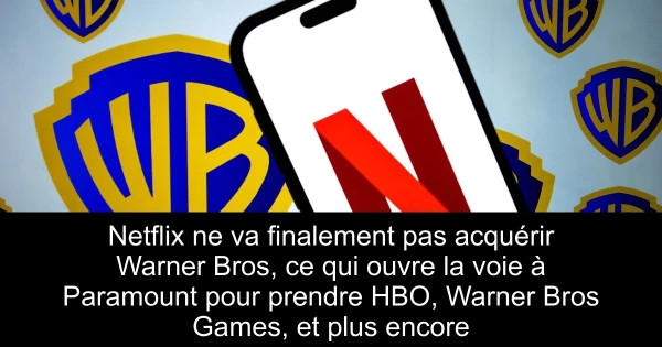 Netflix ne va finalement pas acquérir Warner Bros, ce qui ouvre la voie à Paramount pour prendre HBO, Warner Bros Games, et plus encore