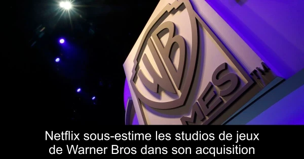 Netflix sous-estime les studios de jeux de Warner Bros dans son acquisition