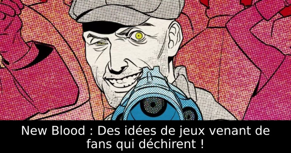 New Blood : Des idées de jeux venant de fans qui déchirent !