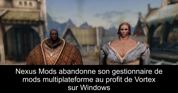 Nexus Mods abandonne son gestionnaire de mods multiplateforme au profit de Vortex sur Windows