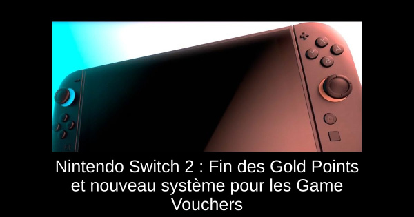 Nintendo Switch 2 : Fin des Gold Points et nouveau système pour les Game Vouchers