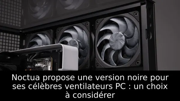 Noctua propose une version noire pour ses célèbres ventilateurs PC : un choix à considérer