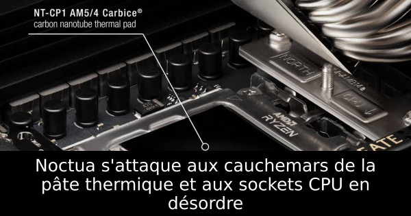 Noctua s'attaque aux cauchemars de la pâte thermique et aux sockets CPU en désordre