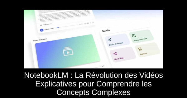 NotebookLM : La Révolution des Vidéos Explicatives pour Comprendre les Concepts Complexes