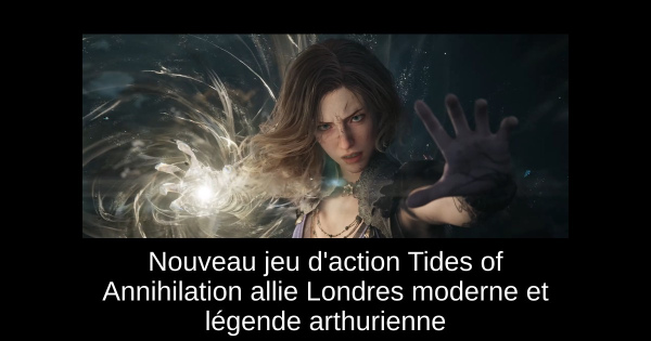 Nouveau jeu d'action Tides of Annihilation allie Londres moderne et légende arthurienne
