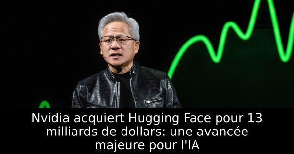 Nvidia acquiert Hugging Face pour 13 milliards de dollars: une avancée majeure pour l'IA