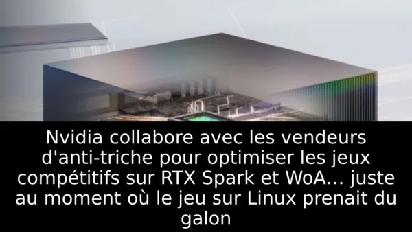 Nvidia collabore avec les vendeurs d'anti-triche pour optimiser les jeux compétitifs sur RTX Spark et WoA… juste au moment où le jeu sur Linux prenait du galon