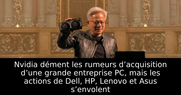 Nvidia dément les rumeurs d’acquisition d’une grande entreprise PC, mais les actions de Dell, HP, Lenovo et Asus s’envolent