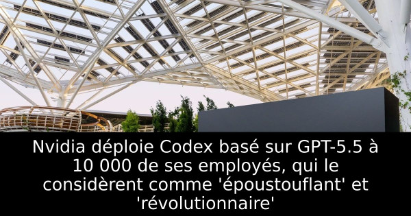 Nvidia déploie Codex basé sur GPT-5.5 à 10 000 de ses employés, qui le considèrent comme 'époustouflant' et 'révolutionnaire'