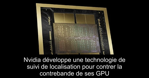 Nvidia développe une technologie de suivi de localisation pour contrer la contrebande de ses GPU