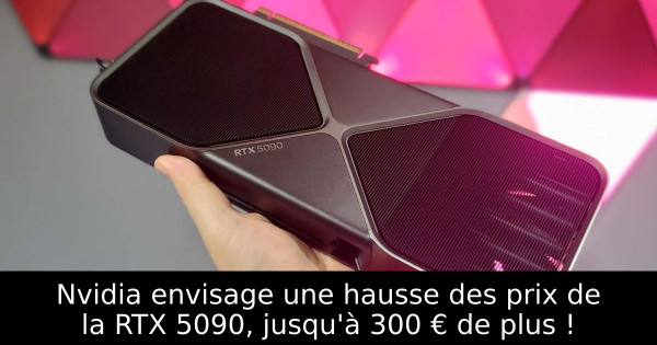 Nvidia envisage une hausse des prix de la RTX 5090, jusqu'à 300 € de plus !
