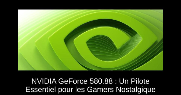NVIDIA GeForce 580.88 : Un Pilote Essentiel pour les Gamers Nostalgique