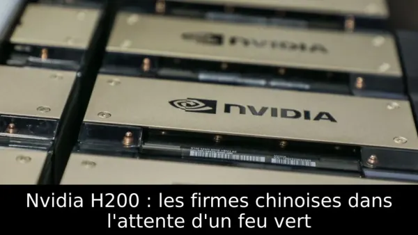Nvidia H200 : les firmes chinoises dans l'attente d'un feu vert