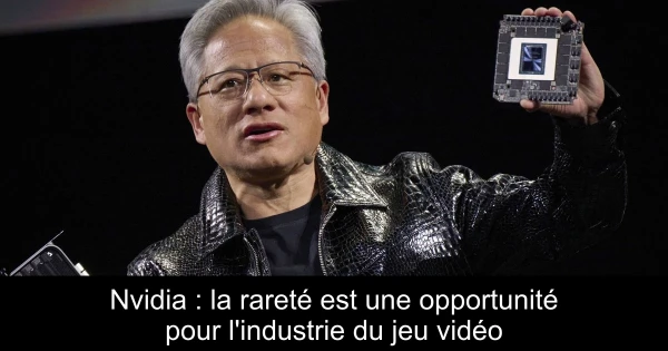 Nvidia : la rareté est une opportunité pour l'industrie du jeu vidéo