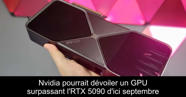 Nvidia pourrait dévoiler un GPU surpassant l'RTX 5090 d'ici septembre
