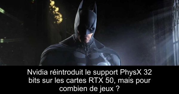 Nvidia réintroduit le support PhysX 32 bits sur les cartes RTX 50, mais pour combien de jeux ?