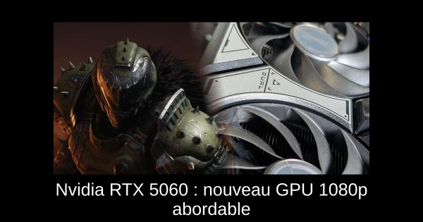 Nvidia RTX 5060 : nouveau GPU 1080p abordable