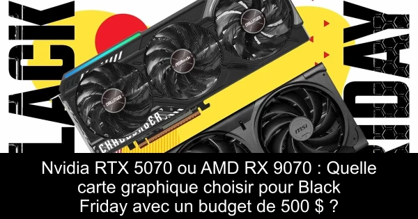 Nvidia RTX 5070 ou AMD RX 9070 : Quelle carte graphique choisir pour Black Friday avec un budget de 500 $ ?