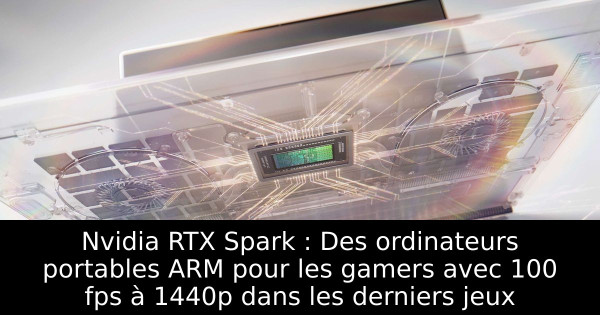 Nvidia RTX Spark : Des ordinateurs portables ARM pour les gamers avec 100 fps à 1440p dans les derniers jeux