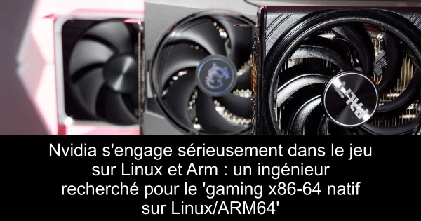 Nvidia s'engage sérieusement dans le jeu sur Linux et Arm : un ingénieur recherché pour le 'gaming x86-64 natif sur Linux/ARM64'
