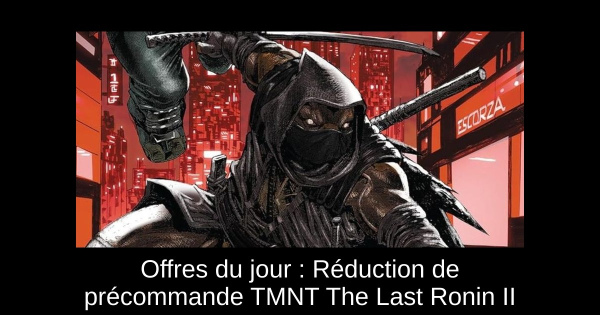 Offres du jour : Réduction de précommande TMNT The Last Ronin II