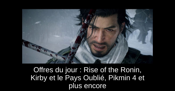 Offres du jour : Rise of the Ronin, Kirby et le Pays Oublié, Pikmin 4 et plus encore