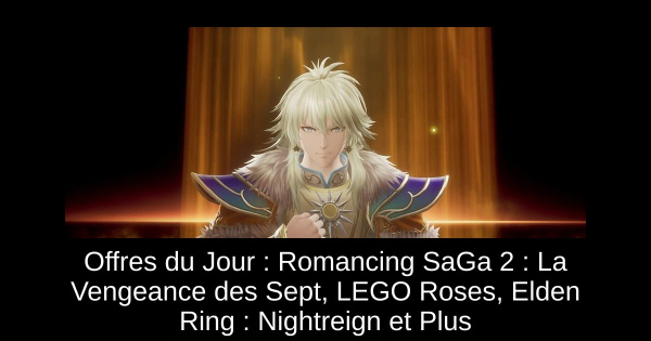 Offres du Jour : Romancing SaGa 2 : La Vengeance des Sept, LEGO Roses, Elden Ring : Nightreign et Plus