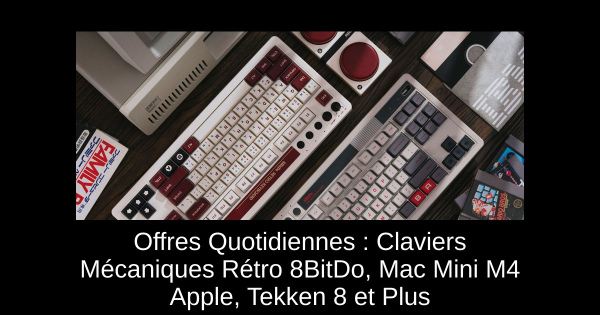 Offres Quotidiennes : Claviers Mécaniques Rétro 8BitDo, Mac Mini M4 Apple, Tekken 8 et Plus