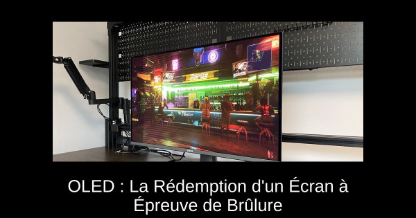 OLED : La Rédemption d'un Écran à Épreuve de Brûlure
