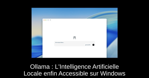 Ollama : L'Intelligence Artificielle Locale enfin Accessible sur Windows
