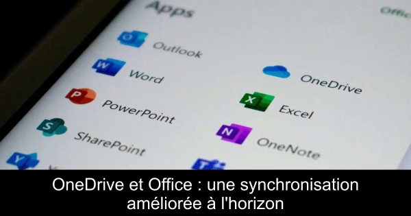 OneDrive et Office : une synchronisation améliorée à l'horizon