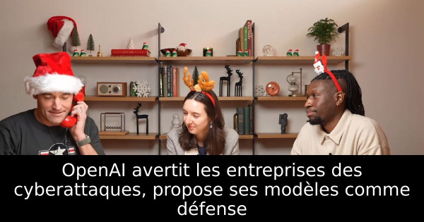 OpenAI avertit les entreprises des cyberattaques, propose ses modèles comme défense