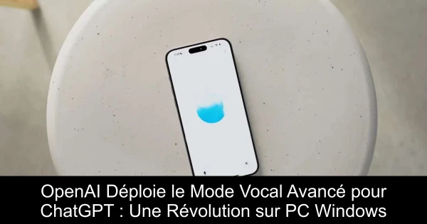 OpenAI Déploie le Mode Vocal Avancé pour ChatGPT : Une Révolution sur PC Windows