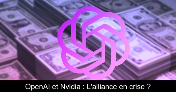 OpenAI et Nvidia : L'alliance en crise ?