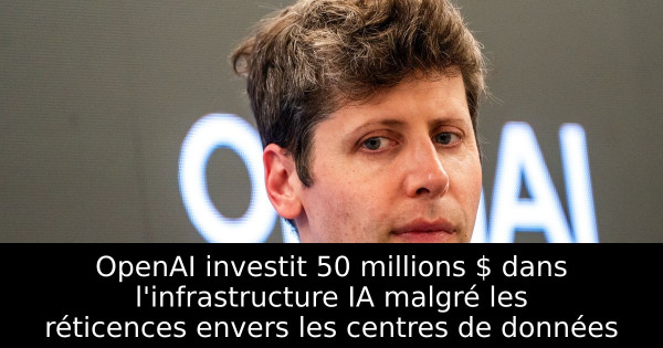 OpenAI investit 50 millions $ dans l'infrastructure IA malgré les réticences envers les centres de données