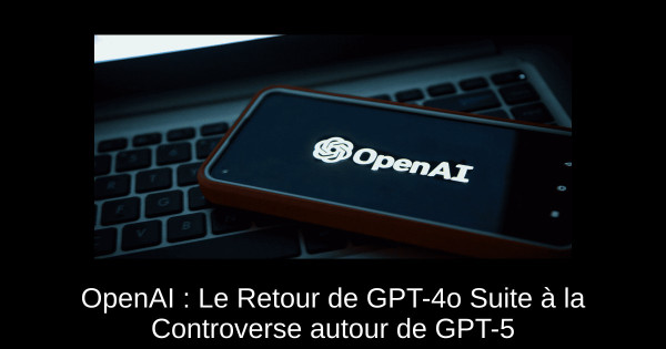 OpenAI : Le Retour de GPT-4o Suite à la Controverse autour de GPT-5